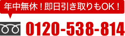 年中無休！即日引き取りもOK！TEL 0120-538-814